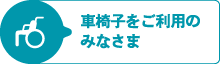 車椅子をご利用のみなさま